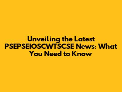 Unveiling the Latest PSEPSEIOSCWTSCSE News: What You Need to Know