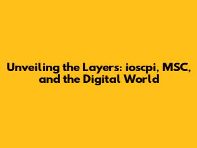 Unveiling the Layers: ioscpi, MSC, and the Digital World