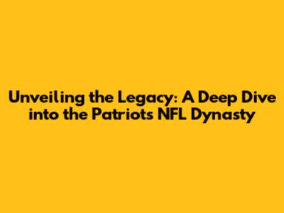 Unveiling the Legacy: A Deep Dive into the Patriots NFL Dynasty