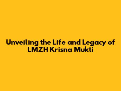 Unveiling the Life and Legacy of LMZH Krisna Mukti