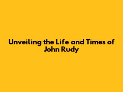 Unveiling the Life and Times of John Rudy