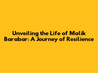 Unveiling the Life of Malik Barabar: A Journey of Resilience