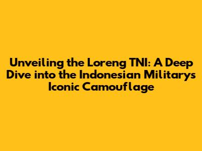 Unveiling the Loreng TNI: A Deep Dive into the Indonesian Military's Iconic Camouflage