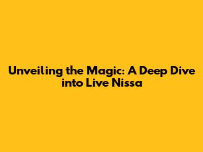 Unveiling the Magic: A Deep Dive into Live Nissa