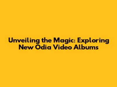 Unveiling the Magic: Exploring New Odia Video Albums