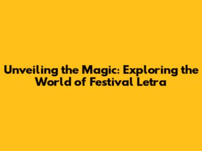 Unveiling the Magic: Exploring the World of Festival Letra