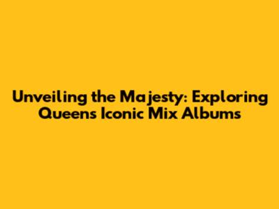 Unveiling the Majesty: Exploring Queen's Iconic Mix Albums