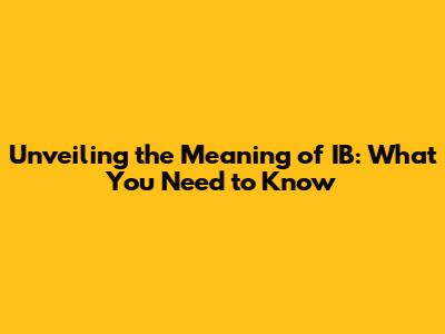 Unveiling the Meaning of IB: What You Need to Know