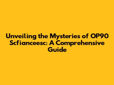 Unveiling the Mysteries of OP90 Scfianceesc: A Comprehensive Guide