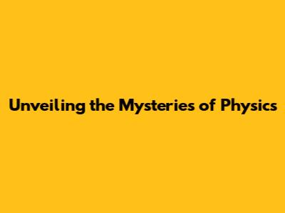 Unveiling the Mysteries of Physics