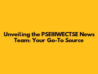Unveiling the PSEIIIWECTSE News Team: Your Go-To Source