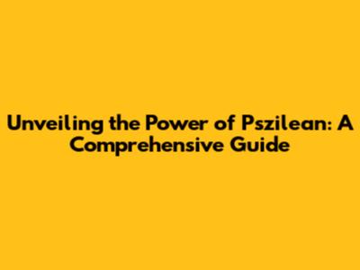 Unveiling the Power of Pszilean: A Comprehensive Guide