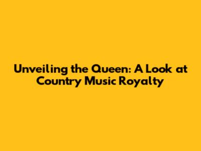 Unveiling the Queen: A Look at Country Music Royalty