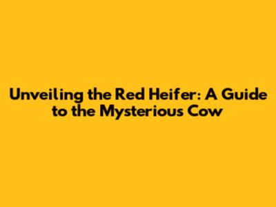 Unveiling the Red Heifer: A Guide to the Mysterious Cow