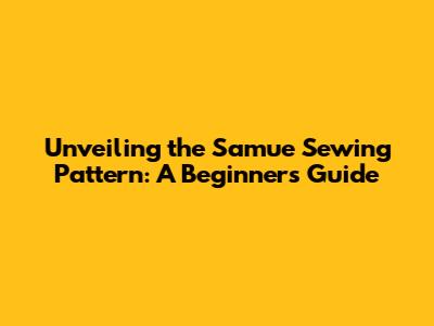 Unveiling the Samue Sewing Pattern: A Beginner's Guide