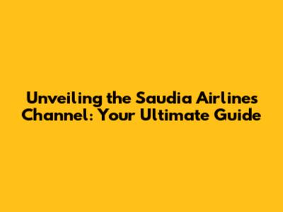 Unveiling the Saudia Airlines Channel: Your Ultimate Guide