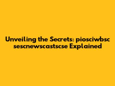Unveiling the Secrets: piosciwbsc sescnewscastscse Explained