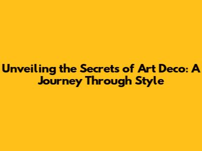 Unveiling the Secrets of Art Deco: A Journey Through Style