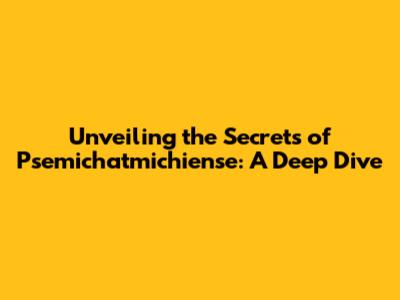 Unveiling the Secrets of Psemichatmichiense: A Deep Dive