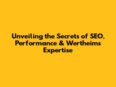 Unveiling the Secrets of SEO, Performance & Wertheim's Expertise