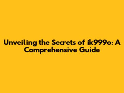 Unveiling the Secrets of ik999o: A Comprehensive Guide