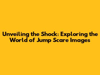 Unveiling the Shock: Exploring the World of Jump Scare Images