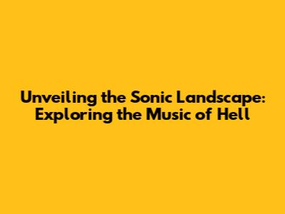 Unveiling the Sonic Landscape: Exploring the Music of Hell