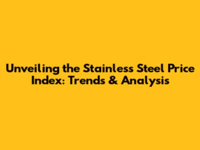 Unveiling the Stainless Steel Price Index: Trends & Analysis
