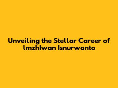 Unveiling the Stellar Career of lmzhIwan Isnurwanto