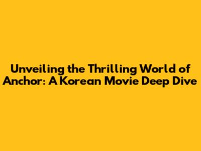 Unveiling the Thrilling World of Anchor: A Korean Movie Deep Dive