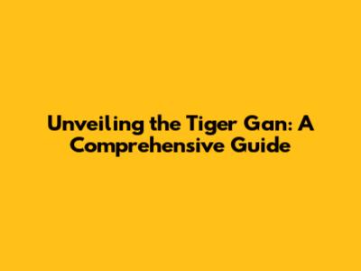 Unveiling the Tiger Gan: A Comprehensive Guide