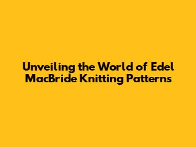 Unveiling the World of Edel MacBride Knitting Patterns
