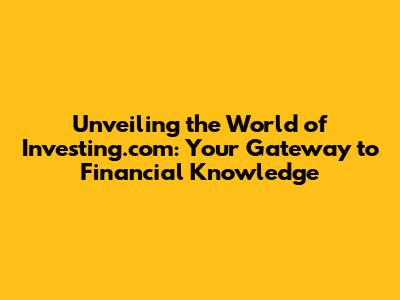Unveiling the World of Investing.com: Your Gateway to Financial Knowledge