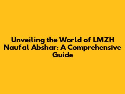 Unveiling the World of LMZH Naufal Abshar: A Comprehensive Guide