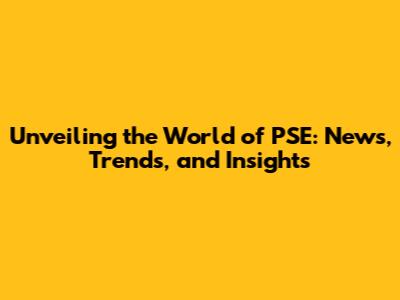 Unveiling the World of PSE: News, Trends, and Insights