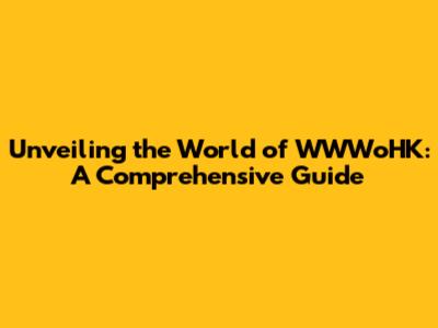 Unveiling the World of WWWoHK: A Comprehensive Guide