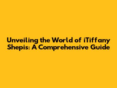 Unveiling the World of iTiffany Shepis: A Comprehensive Guide