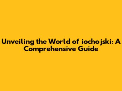Unveiling the World of iochojski: A Comprehensive Guide