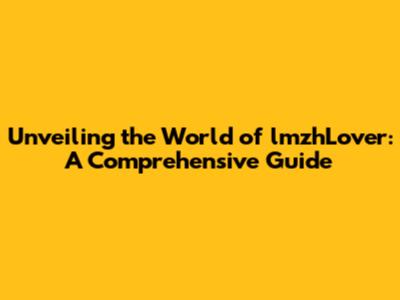Unveiling the World of lmzhLover: A Comprehensive Guide