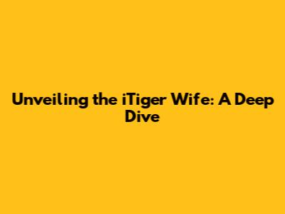Unveiling the iTiger Wife: A Deep Dive
