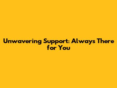 Unwavering Support: Always There for You