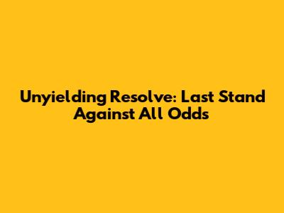 Unyielding Resolve: Last Stand Against All Odds