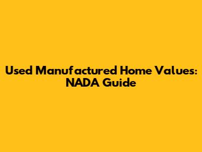 Used Manufactured Home Values: NADA Guide