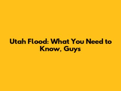 Utah Flood: What You Need to Know, Guys