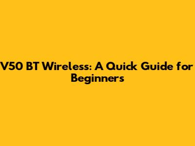 V50 BT Wireless: A Quick Guide for Beginners