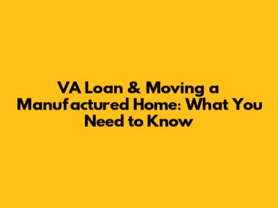 VA Loan & Moving a Manufactured Home: What You Need to Know