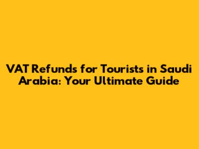 VAT Refunds for Tourists in Saudi Arabia: Your Ultimate Guide