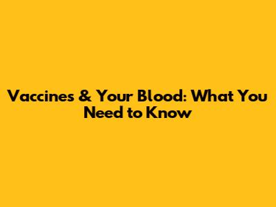 Vaccines & Your Blood: What You Need to Know