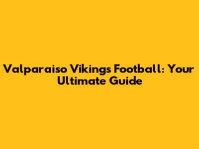 Valparaiso Vikings Football: Your Ultimate Guide