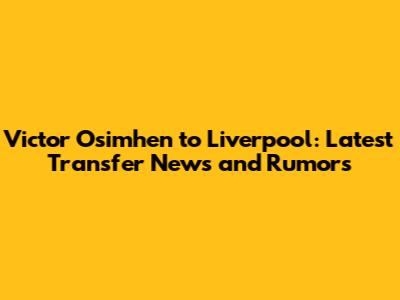 Victor Osimhen to Liverpool: Latest Transfer News and Rumors